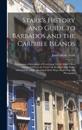 Stark's History and Guide to Barbados and the Caribbee Islands: Containing a Description of Everything On Or About These Islands of Which the Visitor Or Resident May Desire Information ... Fully Illustrated With Maps, Engravings and Photoprints