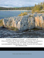 Stark's Jamaica Guide ... Containing a Description of Everything Relating to Jamaica ... Including Its History, Inhabitants, Government, Resources, and Places of Interest to Travellers ..