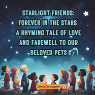 Starlight Friends: Forever in the Stars: A Rhyming Tale of Love and Farewell to Our Beloved Pets for Children age 4-8