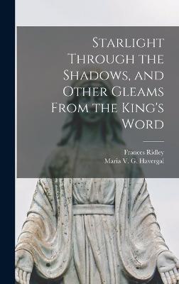 Starlight Through the Shadows, and Other Gleams From the King's Word - Havergal, Frances Ridley 1836-1879, and Havergal, Maria V G (Maria Vernon G (Creator)