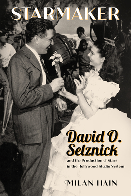 Starmaker: David O. Selznick and the Production of Stars in the Hollywood Studio System - Hain, Milan