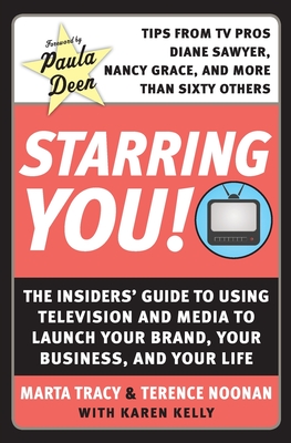 Starring You!: The Insiders' Guide to Using Television and Media to Launch Your Brand, Your Business, and Your Life - Tracy, Marta, and Noonan, Terence