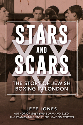 Stars and Scars: The Story of Jewish Boxing in London - Jones, Jeff