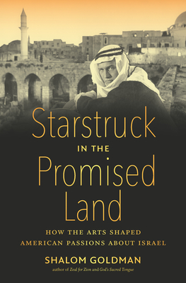 Starstruck in the Promised Land: How the Arts Shaped American Passions about Israel - Goldman, Shalom