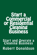Start a Commercial or Residential Cleaning Business: Learn How to Start and Operate a Cleaning Business
