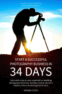 Start a Successful Photography Business in 34 Days: Actionable Steps to Plan a Portrait or Wedding Photography Business, Develop a Brand, Launch a Website, Write a Marketing Plan & More.