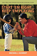 Start 'em Right . Keep 'em Playing: Skills, Drills, and Strategies for Coaching Young Ball Players