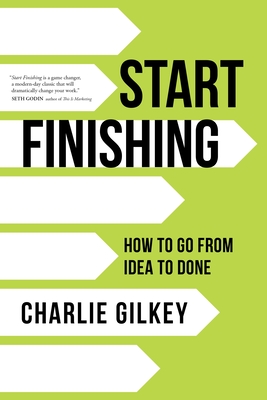 Start Finishing: How to Go from Idea to Done - Gilkey, Charlie