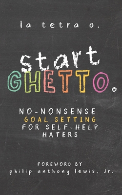 Start Ghetto: No-Nonsense Goal Setting for Self-Help Haters - Lewis, Philip Anthony, Jr. (Foreword by), and O, La Tetra