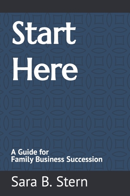 Start Here: A Guide for Family Business Succession - Stern, Sara B