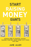 Start Raising Money Giants: Ultimate Guide to Financial Success, Teaching Your Kids about Money So It Sticks With Them