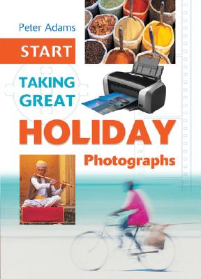 Start Taking Great Holiday Photographs - Adams, Peter