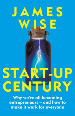 Start-Up Century: Why we're all becoming entrepreneurs - and how to make it work for everyone - Wise, James