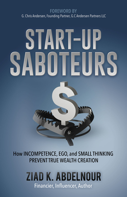 Start-Up Saboteurs: How Incompetence, Ego, and Small Thinking Prevent True Wealth Creation - Abdelnour, Ziad K