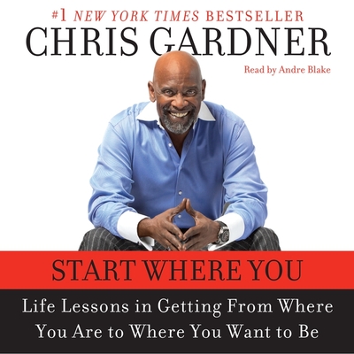 Start Where You Are: Life Lessons in Getting from Where You Are to Where You Want to Be - Gardner, Chris, and Rivas, MIM Eichler (Contributions by), and Blake, Andre (Read by)