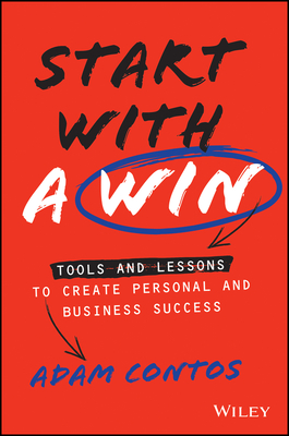 Start with a Win: Tools and Lessons to Create Personal and Business Success - Contos, Adam