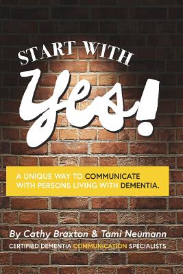 Start with Yes!: A Unique Way to Communicate with Persons Living with Dementia - Braxton, Cathy