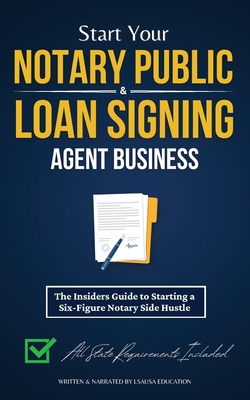 Start Your Notary Public & Loan Signing Agent Business: The Insiders Guide to Starting a Six-Figure Notary Side Hustle (All State Requirements Included) - Education, Lsausa