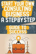 Start Your Own Consulting Business A Step-by-Step Guide to Success