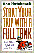 Start Your Trip with a Full Tank, and Other Spiritual Jump Starts - Hutchcraft, Ron, Mr.