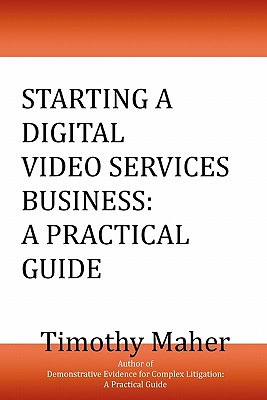 Starting a Digital Video Services Business: A Practical Guide - Maher, Timothy