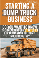 Starting a Dump Truck Business: Do You Want to Know the Breakthrough Strategies for Dominating the Dump Truck Industry?