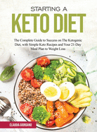 Starting a Keto Diet: The Complete Guide to Success on The Ketogenic Diet, with Simple Keto Recipes and Your 21-Day Meal Plan to Weight Loss