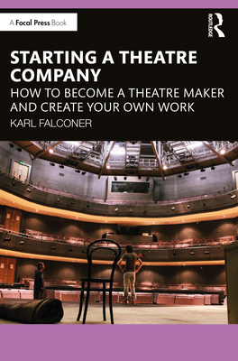 Starting a Theatre Company: How to Become a Theatre Maker and Create Your Own Work - Falconer, Karl