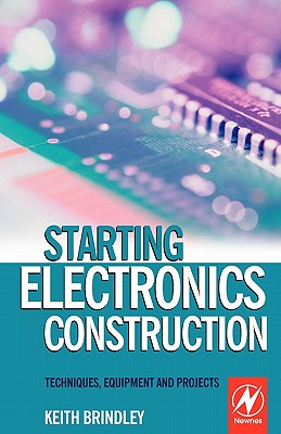 Starting Electronics Construction: Techniques, Equipment and Projects - Brindley, Keith
