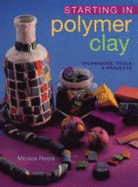 Starting in Polymer Clay: Techniques, Tools & Projects