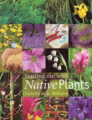 Starting Out with Native Plants - Bedoyere, Charlotte de la