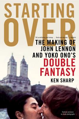 Starting Over: The Making of John Lennon and Yoko Ono's Double Fantasy - Sharp, Ken, and Farrington, Roger (Photographer), and Spindel, David M (Photographer)