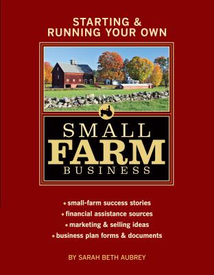 Starting & Running Your Own Small Farm Business: Small-Farm Success Stories * Financial Assistance Sources * Marketing & Selling Ideas * Business Plan Forms & Documents - Aubrey, Sarah Beth