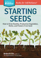 Starting Seeds: How to Grow Healthy, Productive Vegetables, Herbs, and Flowers from Seed. A Storey BASICS« Title