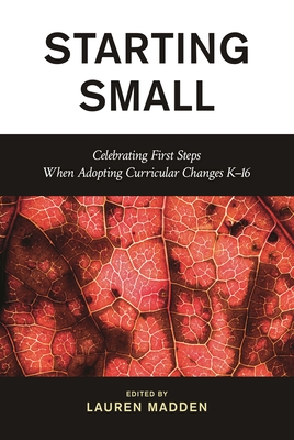 Starting Small: Celebrating First Steps When Adopting Curricular Changes K-16 - Madden, Lauren, New