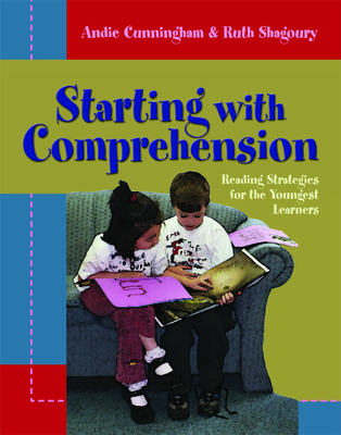 Starting with Comprehension: Reading Strategies for the Youngest Learners - Cunningham, Andie, and Shagoury, Ruth