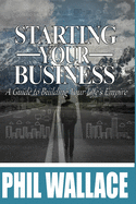 Starting Your Business: A Guide to Building Your Life's Empire