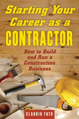 Starting Your Career as a Contractor: How to Build and Run a Construction Business - Fatu, Claudiu