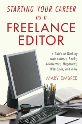 Starting Your Career as a Freelance Editor: A Guide to Working with Authors, Books, Newsletters, Magazines, Websites, and More - Embree, Mary