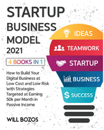 Startup Business Model 2021 [4 Books in 1]: How to Build Your Digital Business at Low Cost and Low Risk with Strategies Targeted at Earning 50k per Month in Passive Income