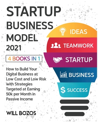 Startup Business Model 2021 [4 Books in 1]: How to Build Your Digital Business at Low Cost and Low Risk with Strategies Targeted at Earning 50k per Month in Passive Income - Bozos, Will