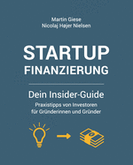 Startup Finanzierung: Dein Insider-Guide: Praxis-Tipps von Investoren f?r Gr?nderinnen und Gr?nder