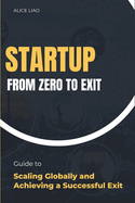 Startup from Zero to Exit: Guide to Scaling Globally and Achieving a Successful Exit