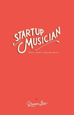 Startup Musician: Make Money Making Music - Shaw, Brandon