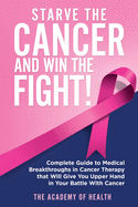 Starve the Cancer and Win the Fight!: Complete Guide to Medical Breakthroughs in Cancer Therapy that Will Give You Upper Hand in Your Battle With Cancer