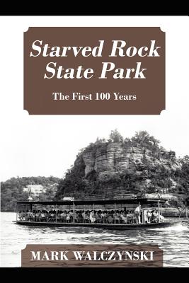 Starved Rock State Park: The First 100 Years - Walczynski, Mark