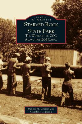 Starved Rock State Park: The Work of the CCC Along the I&m Canal - Cremin, Dennis H, and Gremin, Dennis, and Giardina, Charlene