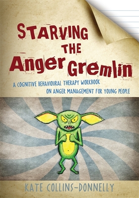 Starving the Anger Gremlin: A Cognitive Behavioural Therapy Workbook on Anger Management for Young People - Collins-Donnelly, Kate