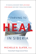 Starving to Heal in Siberia: My Radical Recovery from Late-Stage Lyme Disease and How It Could Help Others