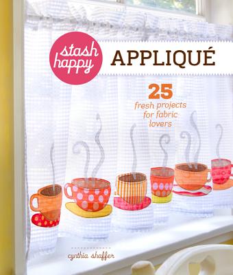 Stash Happy: Appliqu: 25 Fresh Projects for Fabric Lovers - Shaffer, Cynthia
